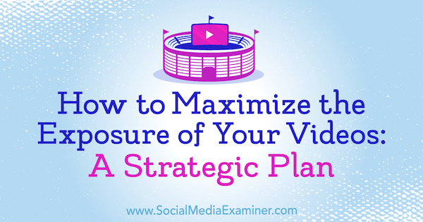 كيفية تعظيم تعرض مقاطع الفيديو الخاصة بك: خطة إستراتيجية بواسطة Desiree Martinez على برنامج Social Media Examiner.