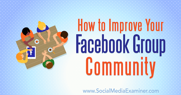 كيفية تحسين مجتمع مجموعة Facebook الخاص بك بواسطة Lynsey Fraser على Social Media Examiner.