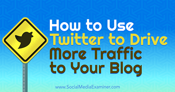 كيفية استخدام Twitter لزيادة حركة المرور إلى مدونتك بواسطة Andrew Pickering على Social Media Examiner.