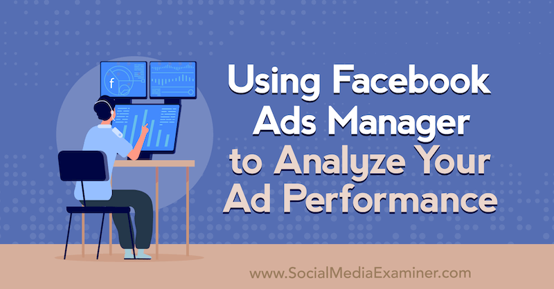 استخدام Facebook Ads Manager لتحليل أداء إعلانك بواسطة Allie Bloyd على Social Media Examiner.