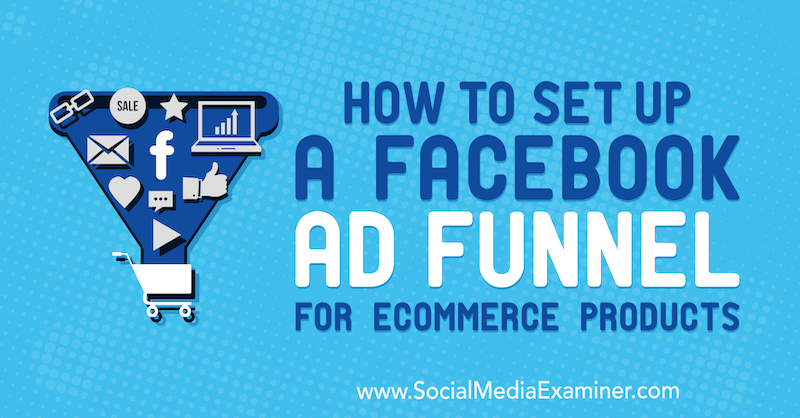 كيفية إعداد Facebook Ad Funnel لمنتجات التجارة الإلكترونية بواسطة Tony Christensen على Social Media Examiner.