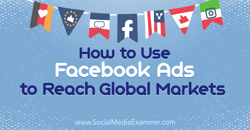 كيفية استخدام إعلانات Facebook للوصول إلى الأسواق العالمية بواسطة Jack Shepherd على Social Media Examiner.