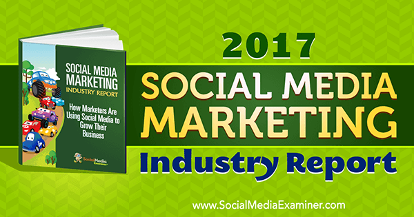 تقرير صناعة التسويق عبر وسائل التواصل الاجتماعي لعام 2017 بقلم مايك ستيلزنر حول ممتحن وسائل التواصل الاجتماعي.