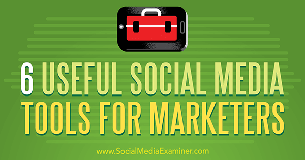 6 أدوات مفيدة لوسائل الإعلام الاجتماعية للمسوقين بواسطة آرون أجيوس على ممتحن وسائل التواصل الاجتماعي.