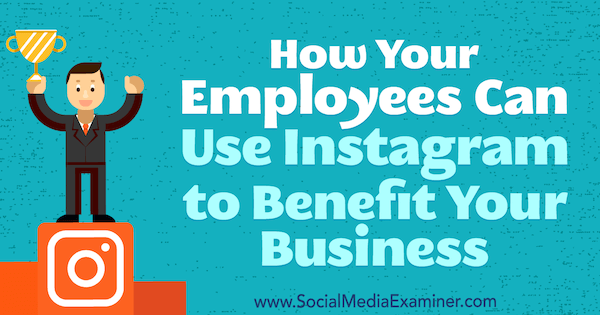كيف يمكن لموظفيك استخدام Instagram لإفادة عملك بواسطة Kristi Hines على أداة فحص وسائل التواصل الاجتماعي.