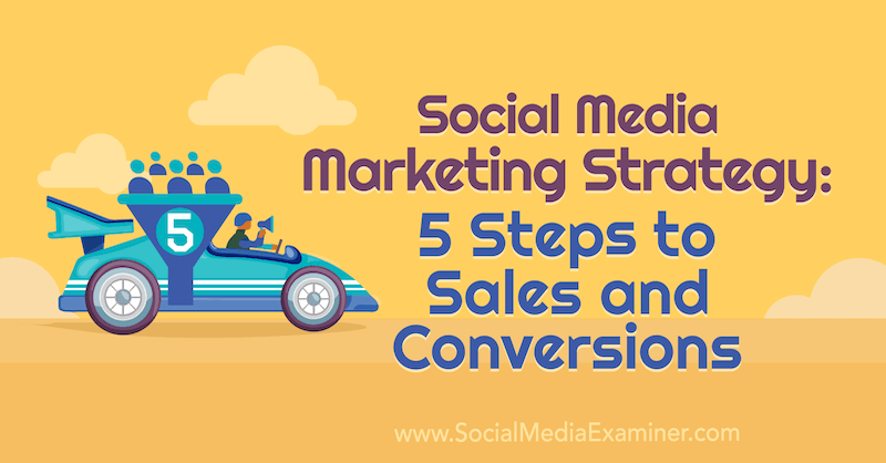 استراتيجية التسويق عبر وسائل التواصل الاجتماعي: 5 خطوات للمبيعات والتحويلات بقلم دانا مالستاف على ممتحن وسائل التواصل الاجتماعي.