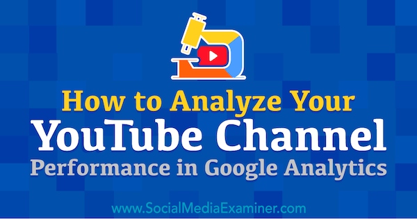كيفية تحليل أداء قناتك على YouTube في Google Analytics بواسطة Chris Mercer على Social Media Examiner.