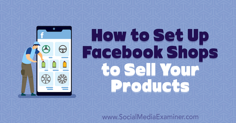كيفية إعداد متاجر Facebook لبيع منتجاتك بواسطة Mari Smith على Social Media Examiner.