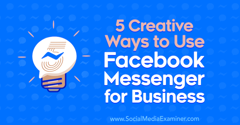 5 طرق مبتكرة لاستخدام Facebook Messenger للأعمال من Jessica Campos على Social Media Examiner.