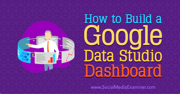 كيفية إنشاء Google Data Studio Dashboard بواسطة Jessica Malnik على Social Media Examiner.