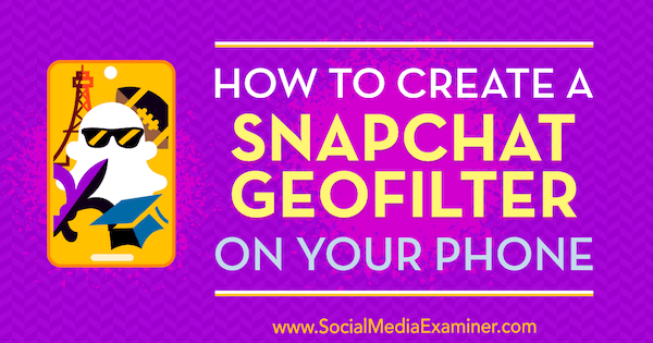 كيفية إنشاء Snapchat Geofilter على هاتفك بواسطة Shaun Ayala على Social Media Examiner.