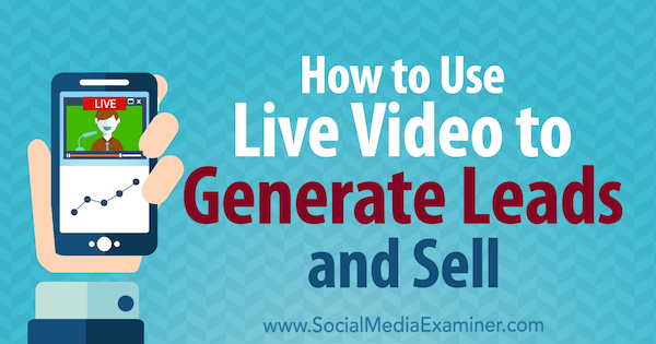 كيفية استخدام الفيديو المباشر لتوليد العملاء المحتملين والبيع بواسطة Brad Smith على Social Media Examiner.