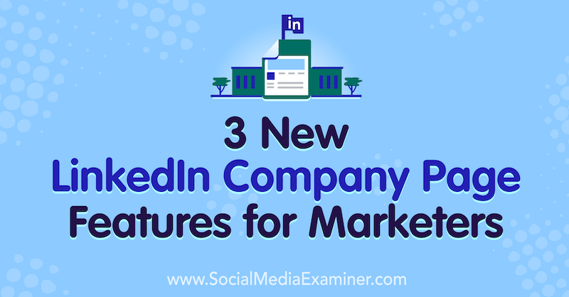 3 ميزات جديدة لصفحة شركة LinkedIn للمسوقين بواسطة Louise Brogan على Social Media Examiner.