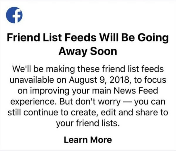 لن يتمكن مستخدمو Facebook بعد الآن من استخدام قوائم الأصدقاء لمشاهدة المنشورات من أصدقاء محددين في موجز واحد باستخدام تطبيق Facebook لأجهزة iOS بعد 9 أغسطس 2018. 