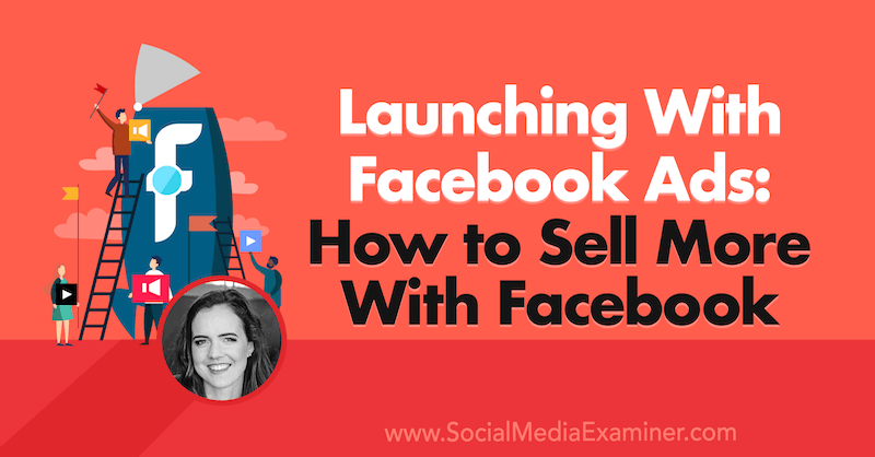 الإطلاق باستخدام إعلانات Facebook: كيف تبيع المزيد باستخدام Facebook: Social Media Examiner