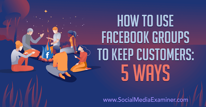 كيفية استخدام مجموعات Facebook للحفاظ على العملاء: 5 طرق بواسطة Mia Fileman على أداة فحص وسائل التواصل الاجتماعي.