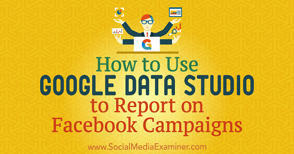 كيفية استخدام Google Data Studio للإبلاغ عن حملات Facebook بواسطة Chris Palamidis على ممتحن وسائل التواصل الاجتماعي.