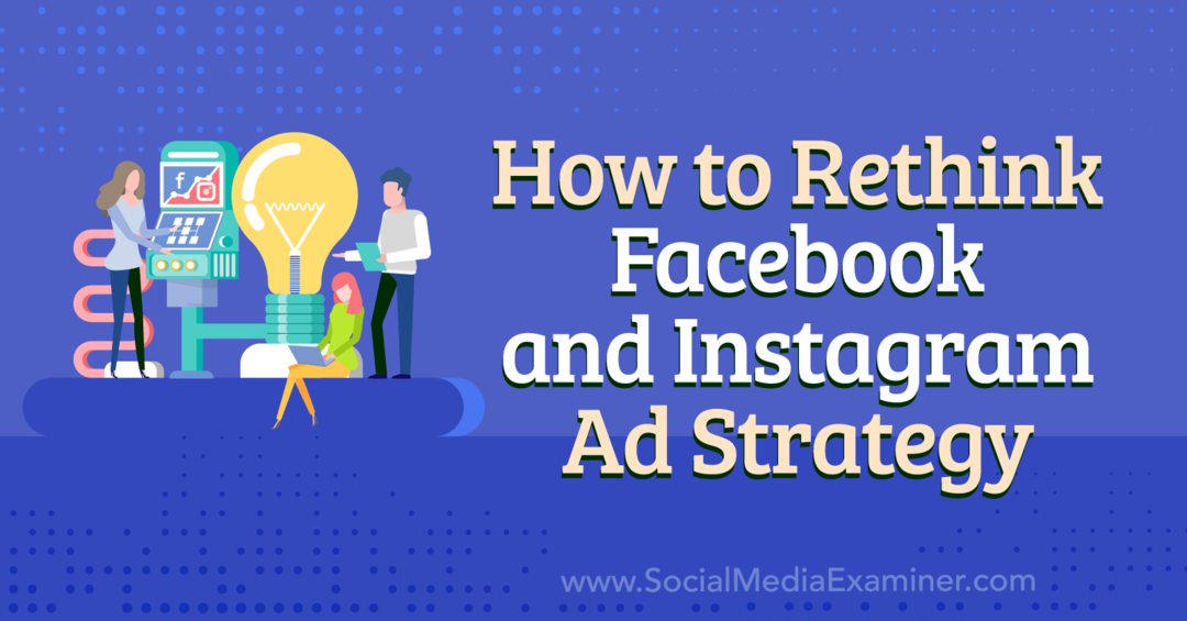 كيفية إعادة التفكير في Facebook و Instagram Ad Strategy-Social Media Examiner
