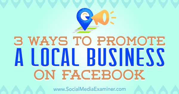 3 طرق للترويج لنشاط تجاري محلي على Facebook بواسطة Julia Bramble على Social Media Examiner.