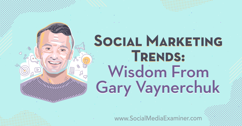 اتجاهات التسويق الاجتماعي: الحكمة من Gary Vaynerchuk في بودكاست التسويق عبر وسائل التواصل الاجتماعي.