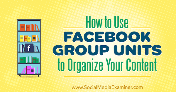 كيفية استخدام وحدات مجموعة Facebook لتنظيم المحتوى الخاص بك بواسطة Meg Brunson على Social Media Examiner.