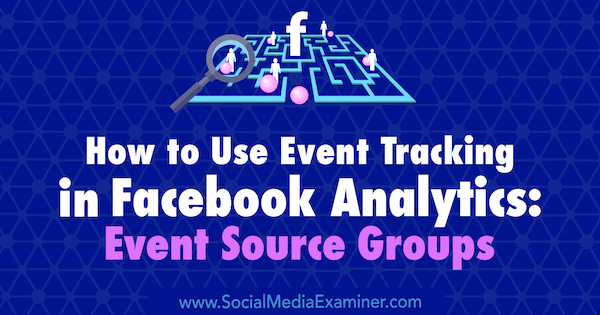 كيفية استخدام تتبع الأحداث في تحليلات Facebook: مجموعات مصدر الحدث بواسطة Amy Hayward على ممتحن وسائل التواصل الاجتماعي.
