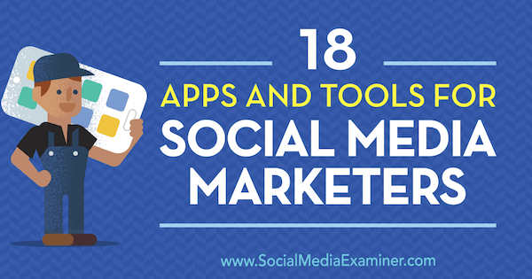 18 من التطبيقات والأدوات للمسوقين عبر وسائل التواصل الاجتماعي بواسطة Mike Stelzner على Social Media Examiner.