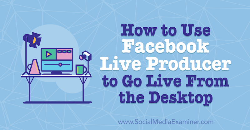 كيفية استخدام Facebook Live Producer للعيش من سطح المكتب بواسطة Stephanie Liu على وسائل التواصل الاجتماعي Examiner.