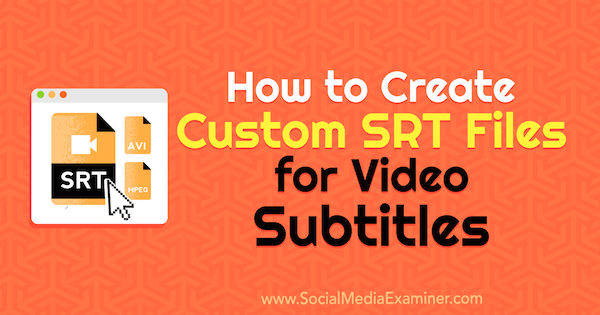 كيفية إنشاء ملفات SRT مخصصة لترجمات الفيديو بواسطة Ana Gotter على Social Media Examiner.