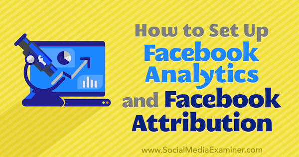 كيفية إعداد Facebook Analytics و Facebook Attribution بواسطة Lynsey Fraser على Social Media Examiner.