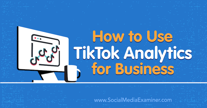 كيفية استخدام تحليلات TikTok للأعمال: ممتحن وسائل التواصل الاجتماعي