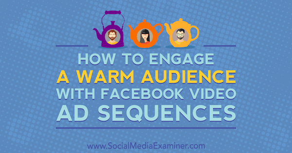 كيفية جذب جمهور دافئ باستخدام تسلسل إعلانات الفيديو على Facebook بواسطة Serena Ryan على وسائل التواصل الاجتماعي Examiner.