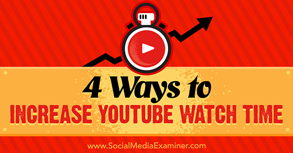 4 طرق لزيادة وقت مشاهدة YouTube بواسطة Eric Sachs على Social Media Examiner.