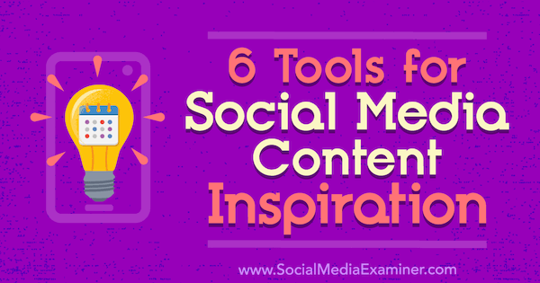 6 أدوات لإلهام محتوى الوسائط الاجتماعية بواسطة جاستن كيربي على ممتحن وسائل التواصل الاجتماعي.