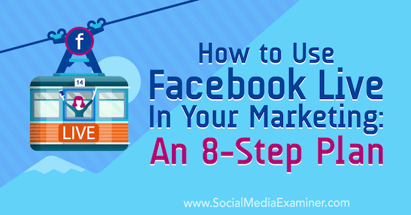 كيفية استخدام Facebook Live في التسويق الخاص بك: خطة من 8 خطوات بواسطة Desiree Martinez على Social Media Examiner.