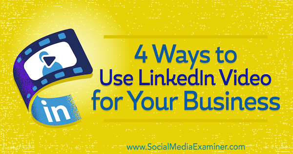 4 طرق لاستخدام LinkedIn Video لعملك بواسطة Michaela Alexis على Social Media Examiner.
