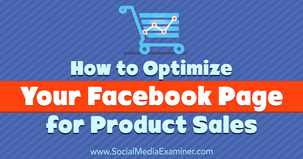 كيفية تحسين صفحتك على Facebook لمبيعات المنتجات بواسطة Ana Gotter على Social Media Examiner.