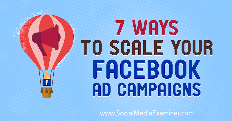 7 طرق لتوسيع نطاق حملاتك الإعلانية على Facebook بواسطة Jason How on Social Media Examiner.