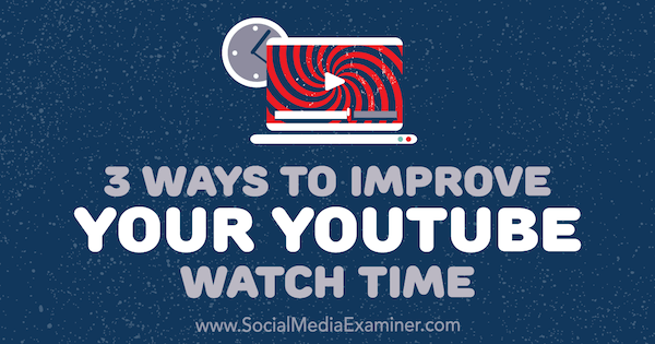 3 طرق لتحسين وقت المشاهدة على YouTube بواسطة Ann Smarty على Social Media Examiner.