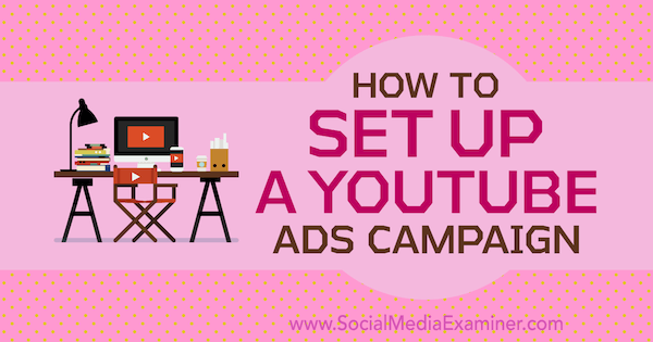 كيفية إعداد حملة إعلانات YouTube بواسطة Maria Dykstra على ممتحن الوسائط الاجتماعية.