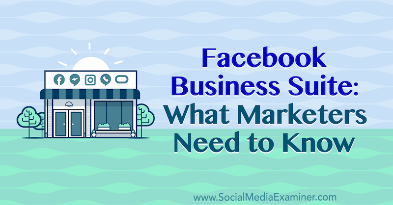 Facebook Business Suite: ما يحتاج المسوقون إلى معرفته بواسطة نعومي ناكاشيما على وسائل التواصل الاجتماعي ممتحن
