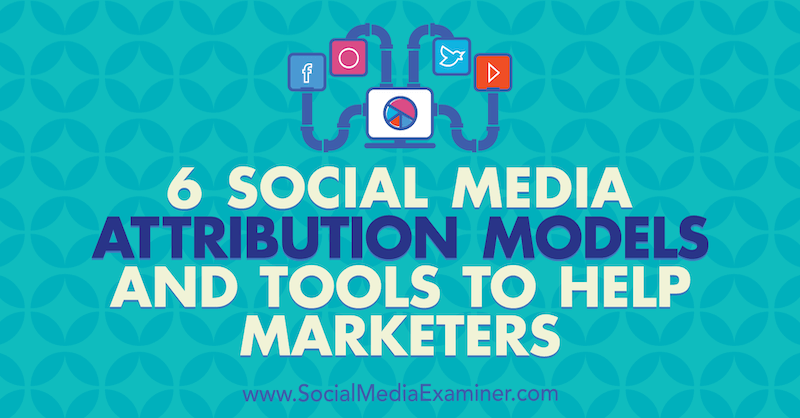 6 نماذج وأدوات الإسناد للتسويق عبر وسائل التواصل الاجتماعي لمساعدة المسوقين بواسطة Marvelous Aham-adi على برنامج Social Media Examiner.