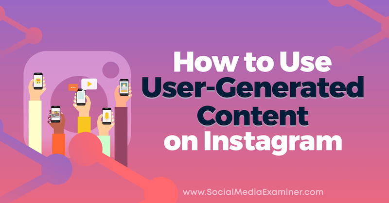 كيفية استخدام المحتوى الذي ينشئه المستخدم على Instagram بواسطة Jenn Herman على Social Media Examiner.