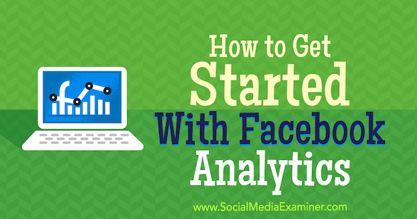 كيف تبدأ مع Facebook Analytics بواسطة Bill Widmer على Social Media Examiner.