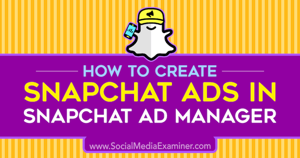 كيفية إنشاء إعلانات Snapchat في Snapchat Ad Manager بواسطة Shaun Ayala على Social Media Examiner.