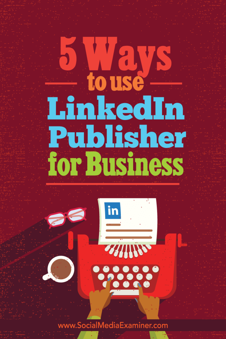 5 طرق لاستخدام LinkedIn Publisher للأعمال: ممتحن وسائل التواصل الاجتماعي