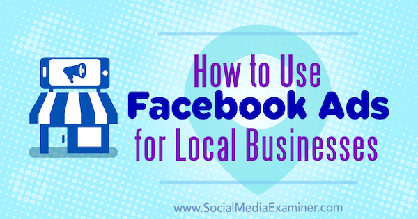 كيفية استخدام إعلانات Facebook للأنشطة التجارية المحلية بواسطة Tristan Adkins على Social Media Examiner.