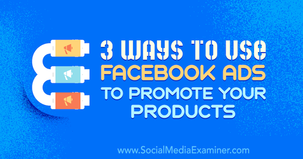 3 طرق لاستخدام إعلانات Facebook للترويج لمنتجاتك بواسطة Charlie Lawrence على موقع Social Media Examiner.