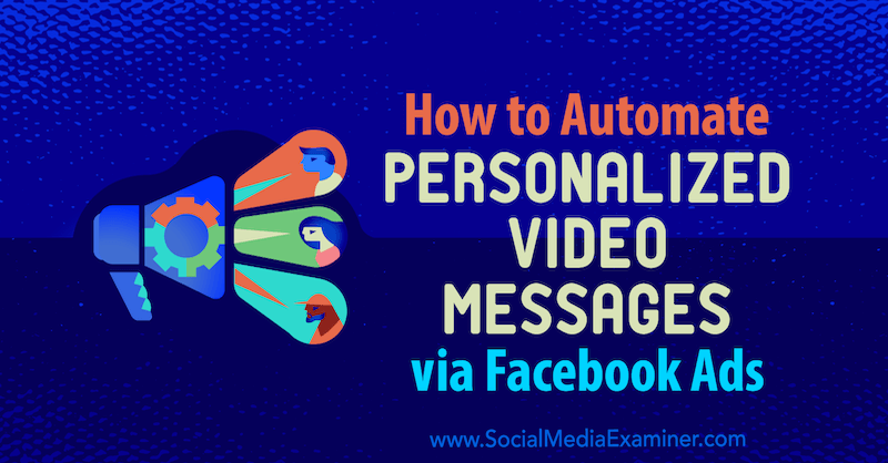كيفية أتمتة رسائل الفيديو الشخصية عبر إعلانات Facebook: Social Media Examiner