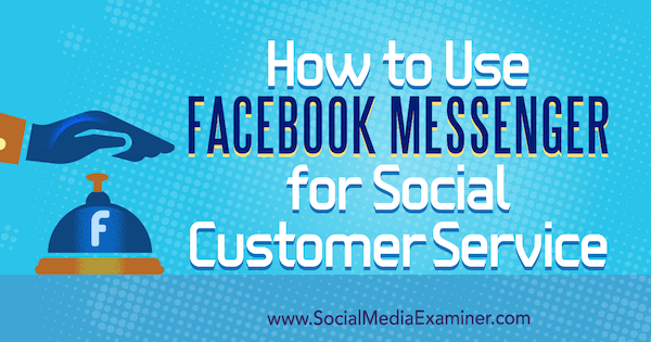 كيفية استخدام Facebook Messenger لخدمة العملاء الاجتماعية بواسطة Mari Smith على Social Media Examiner.